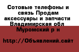 Сотовые телефоны и связь Продам аксессуары и запчасти. Владимирская обл.,Муромский р-н